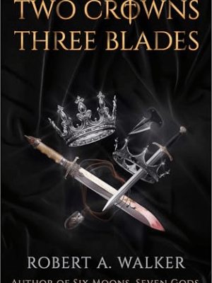 Two Crowns, Three Blades by Robert A.&nbsp;Walker