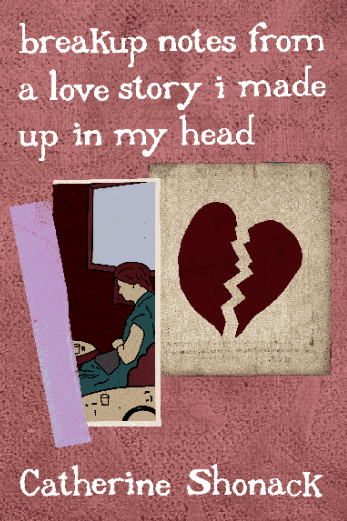 breakup notes from a love story i made up in my head by Catherine Shonack
