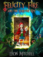 Felicity Fire and the Forever Key by Leon&nbsp;Mitchell