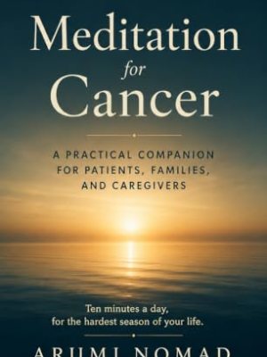 Meditation for Cancer: A Practical Companion for Patients, Families and Caregivers by Arumi&nbsp;Nomad